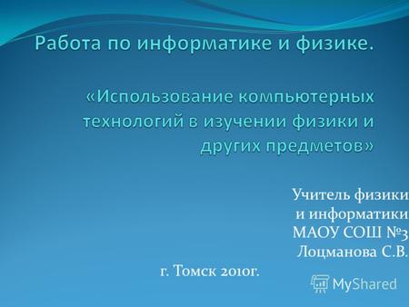 Учитель физики и информатики МАОУ СОШ 3 Лоцманова С.В. г. Томск 2010г.