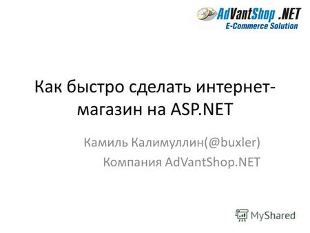 Как быстро сделать интернет- магазин на ASP.NET Камиль Калимуллин(@buxler) Компания AdVantShop.NET.