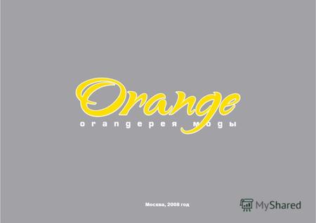 Москва, 2008 год. содержание 1. Что такое «Orange» Структура компании Розничная сеть «Orange»Розничная сеть «Orange» Структура коллекции «Orange»Структура.