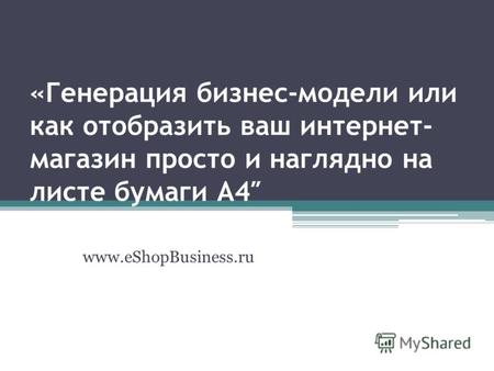 «Генерация бизнес-модели или как отобразить ваш интернет- магазин просто и наглядно на листе бумаги А4 www.eShopBusiness.ru.