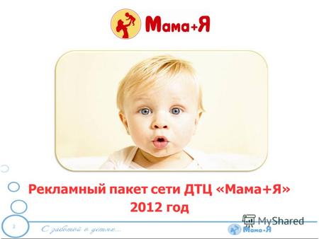 Рекламный пакет сети ДТЦ «Мама+Я» 2012 год. Уважаемый партнер! Сеть ДТЦ Мама+Я предлагает своим поставщикам принять участие в совместных рекламных и маркетинговых.