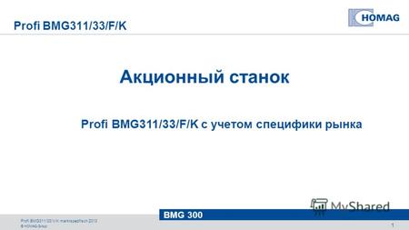 © HOMAG Group BMG 300 Profi BMG311/33/V/K marktspezifisch 2013 1 Profi BMG311/33/F/K Акционный станок Profi BMG311/33/F/K с учетом специфики рынка.
