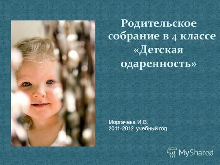 1 Родительское собрание в 4 классе «Детская одаренность» Моргачева И.В. 2011-2012 учебный год.