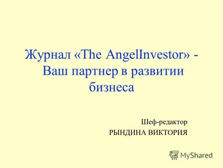 Журнал «The AngelInvestor» - Ваш партнер в развитии бизнеса Шеф-редактор РЫНДИНА ВИКТОРИЯ.