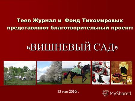 Teen Журнал и Фонд Тихомировых представляют благотворительный проект: « ВИШНЕВЫЙ САД » 22 мая 2010г.