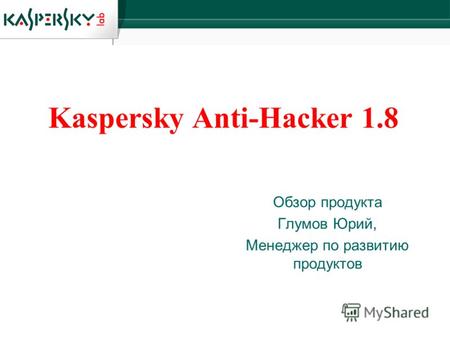 Kaspersky Anti-Hacker 1.8 Обзор продукта Глумов Юрий, Менеджер по развитию продуктов.