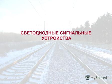 СВЕТОДИОДНЫЕ СИГНАЛЬНЫЕ УСТРОЙСТВА. На сети железных дорог России введено в эксплуатацию: более 35 000 головок светодиодных светофорных для железнодорожных.