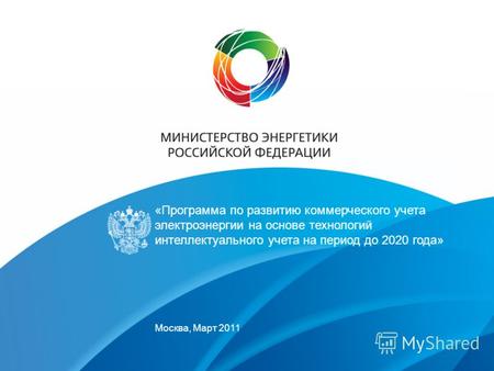 «Программа по развитию коммерческого учета электроэнергии на основе технологий интеллектуального учета на период до 2020 года» Москва, Март 2011.