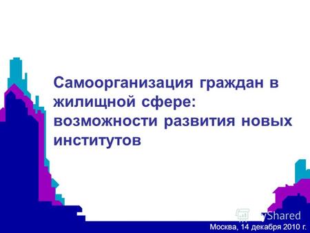 ) Самоорганизация граждан в жилищной сфере: возможности развития новых институтов Москва, 14 декабря 2010 г.