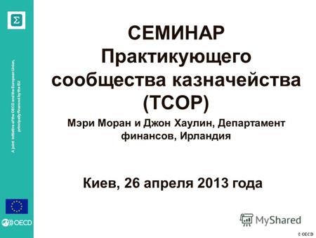 © OECD A joint initiative of the OECD and the European Union, principally financed by the EU Киев, 26 апреля 2013 года СЕМИНАР Практикующего сообщества.
