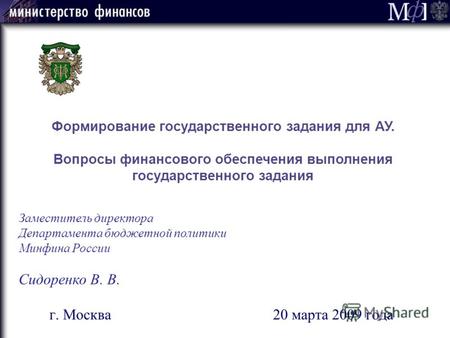 Заместитель директора Департамента бюджетной политики Минфина России Сидоренко В. В. г. Москва 20 марта 2009 года Формирование государственного задания.