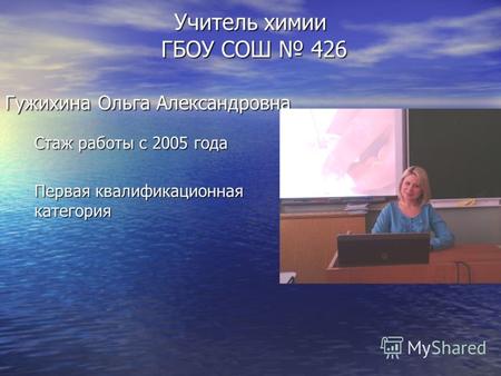 Учитель химии ГБОУ СОШ 426 Гужихина Ольга Александровна Стаж работы с 2005 года Первая квалификационная категория.