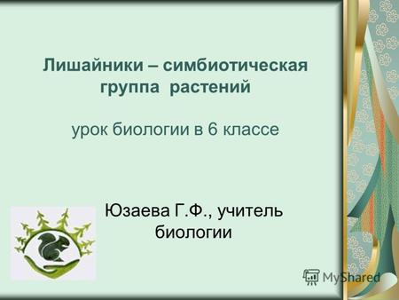 Лишайники – симбиотическая группа растений урок биологии в 6 классе Юзаева Г.Ф., учитель биологии.