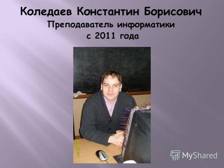 Коледаев Константин Борисович Преподаватель информатики с 2011 года.