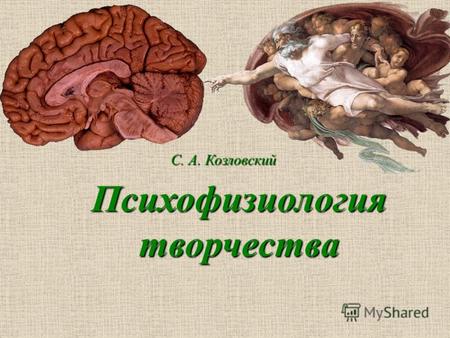 Психофизиология творчества С. А. Козловский. Творчество это созидание человеком нового, оригинального в различных сферах деятельности, прежде всего в.