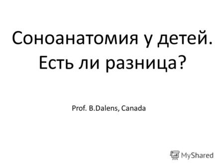 Соноанатомия у детей. Есть ли разница? Prof. B.Dalens, Canada.