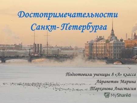 Достопримечательности Санкт- Петербурга Подготовили ученицы 8 «А» класса Айрапетян Марина Тарханова Анастасия.