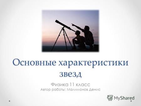 Основные характеристики звезд Физика 11 класс Автор работы: Малимонов Денис.