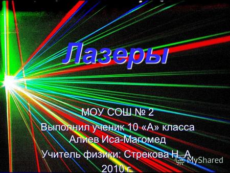 Лазеры МОУ СОШ 2 Выполнил ученик 10 «А» класса Алиев Иса-Магомед Учитель физики: Стрекова Н. А. 2010 г.