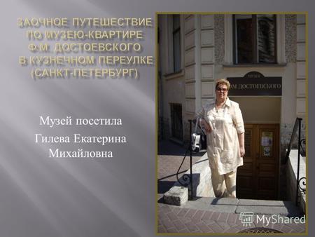 Музей посетила Гилева Екатерина Михайловна. В ноябре 1971 года открылся литературно - мемориальный музей Ф. М. Достоевского. Музей включает в себя три.