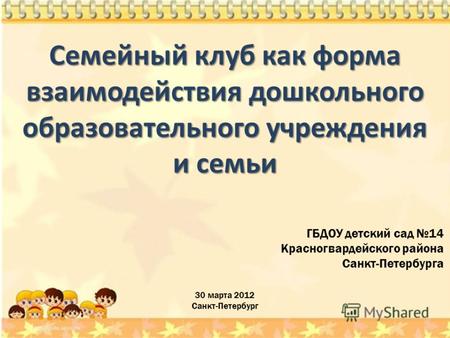 30 марта 2012 Санкт-Петербург ГБДОУ детский сад 14 Красногвардейского района Санкт-Петербурга Семейный клуб как форма взаимодействия дошкольного образовательного.