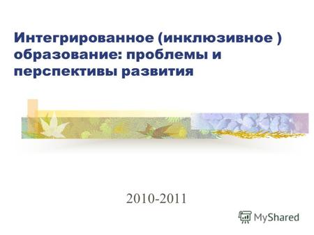 Интегрированное (инклюзивное ) образование: проблемы и перспективы развития 2010-2011.