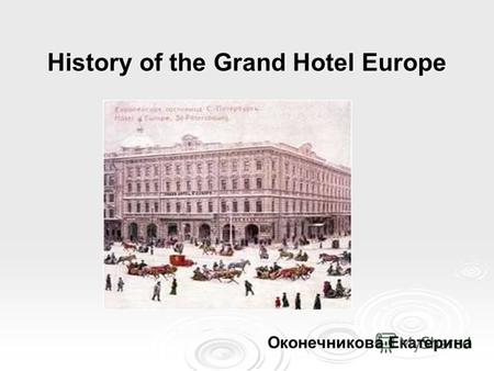 History of the Grand Hotel Europe Оконечникова Екатерина.