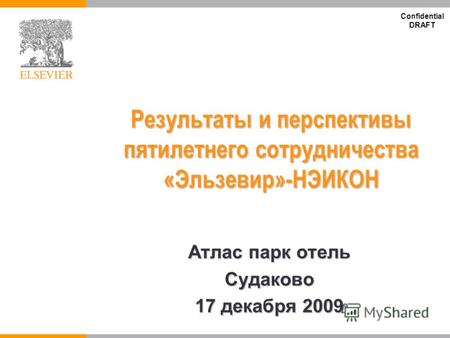 Confidential DRAFT Результаты и перспективы пятилетнего сотрудничества «Эльзевир»-НЭИКОН Атлас парк отель Судаково 17 декабря 2009.