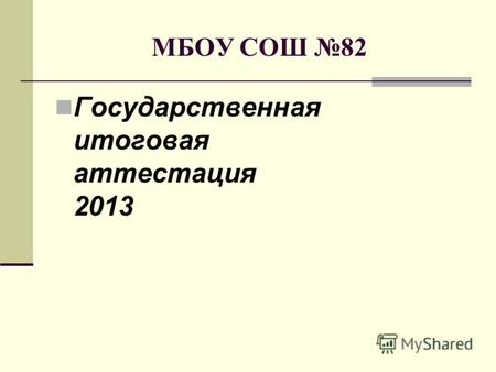МБОУ СОШ 82 Государственная итоговая аттестация 2013.