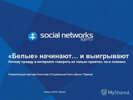 3 августа 2012, Абакан Управляющий партнер Агентства «Социальные Сети» Денис Терехов «Белые» начинают… и выигрывают Почему правду в интернете говорить.