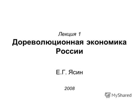 Лекция 1 Дореволюционная экономика России Е.Г. Ясин 2008.