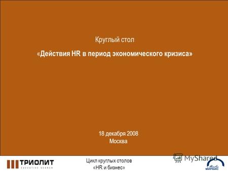 Круглый стол « Действия HR в период экономического кризиса» Цикл круглых столов «HR и бизнес» 18 декабря 2008 Москва.