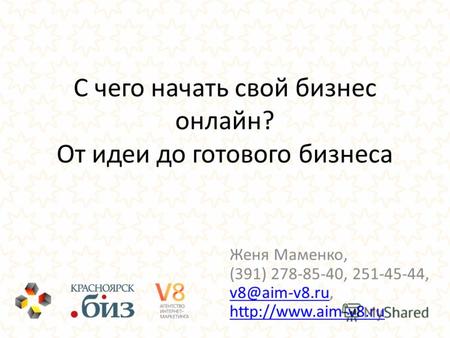 С чего начать свой бизнес онлайн? От идеи до готового бизнеса Женя Маменко, (391) 278-85-40, 251-45-44, v8@aim-v8.ru,  v8@aim-v8.ru.