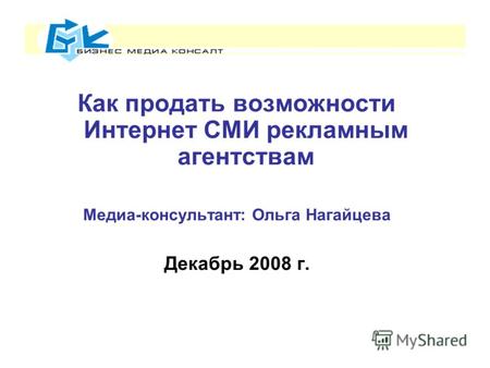 Как продать возможности Интернет СМИ рекламным агентствам Медиа-консультант: Ольга Нагайцева Декабрь 2008 г.