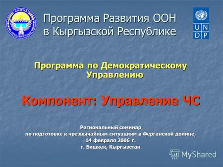 Программа Развития ООН в Кыргызской Республике Программа по Демократическому Управлению Компонент: Управление ЧС Региональный семинар по подготовке к чрезвычайным.