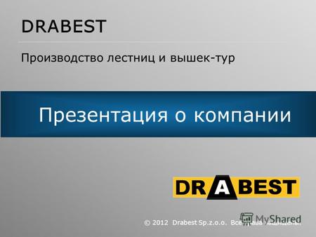 Презентация о компании © 2012 Drabest Sp.z.o.o. Все права защищены. DRABEST Производство лестниц и вышек-тур.
