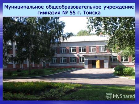 Муниципальное общеобразовательное учреждение гимназия 55 г. Томска.