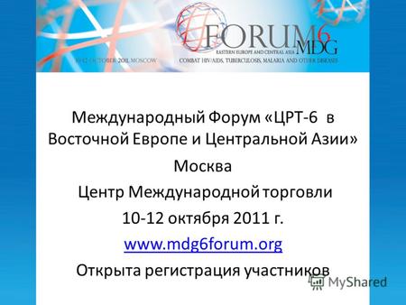 Международный Форум «ЦРТ-6 в Восточной Европе и Центральной Азии» Москва Центр Международной торговли 10-12 октября 2011 г. www.mdg6forum.org Открыта регистрация.