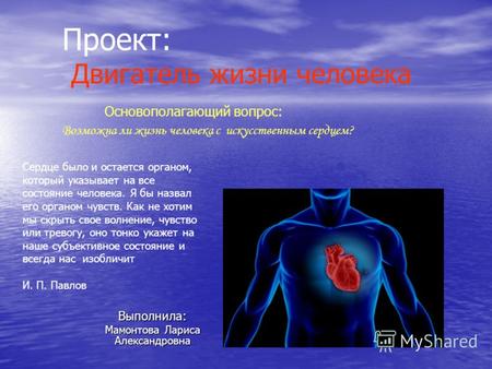Проект: Двигатель жизни человека Основополагающий вопрос: Возможна ли жизнь человека с искусственным сердцем? Выполнила: Мамонтова Лариса Александровна.