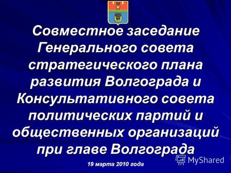 Совместное заседание Генерального совета стратегического плана развития Волгограда и Консультативного совета политических партий и общественных организаций.