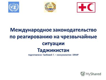 Международное законодательство по реагированию на чрезвычайные ситуации Таджикистан подготовлено Гаибовой Г. – консультантом DRMP.