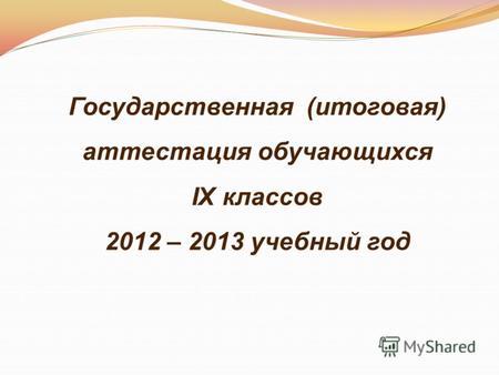 Государственная (итоговая) аттестация обучающихся IX классов 2012 – 2013 учебный год.