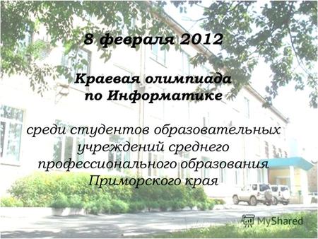 8 февраля 2012 Краевая олимпиада по Информатике среди студентов образовательных учреждений среднего профессионального образования Приморского края.