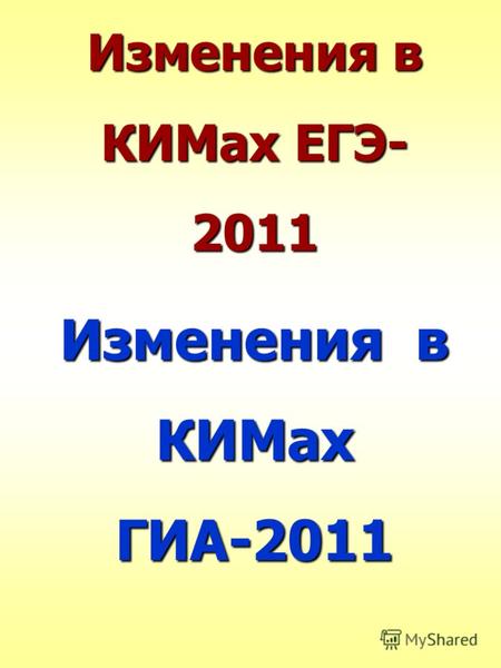 Изменения в КИМах ЕГЭ- 2011 Изменения в КИМах ГИА-2011.