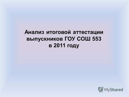 Анализ итоговой аттестации выпускников ГОУ СОШ 553 в 2011 году.