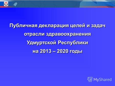Публичная декларация целей и задач отрасли здравоохранения Удмуртской Республики на 2013 – 2020 годы Публичная декларация целей и задач отрасли здравоохранения.