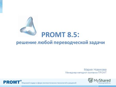 Мировой лидер в сфере лингвистических технологий и решений www.promt.ru PROMT 8.5 : решение любой переводческой задачи Мария Новикова Менеджер-методист.