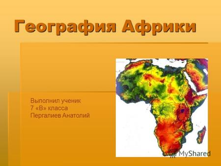 Презентация на тему: География Африки Выполнил ученик 7 «В» класса Пергалиев Анатолий.