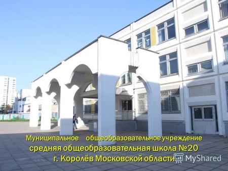 Муниципальное общеобразовательное учреждение средняя общеобразовательная школа 20 г. Королёв Московской области.