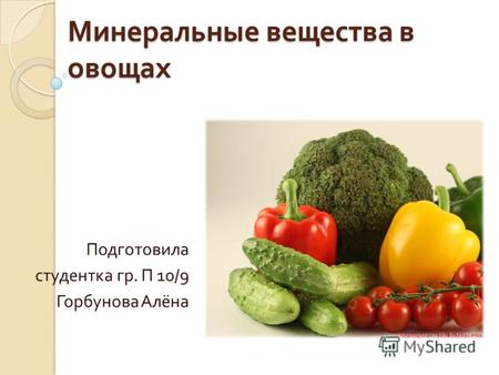 Минеральные вещества в овощах Подготовила студентка гр. П 10/9 Горбунова Алёна.